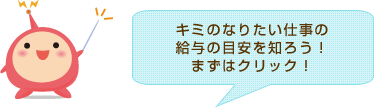 キミのなりたい仕事の給与の目安を知ろう！まずはクリック！