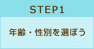 STEP1 年齢・性別を選ぼう