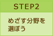 STEP2 めざす分野を選ぼう
