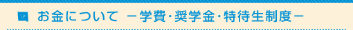 お金について －学費･奨学金･特待生制度－