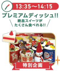 13:35～14:15プレミアムディッシュ絶品スイーツがたくさん食べられる！