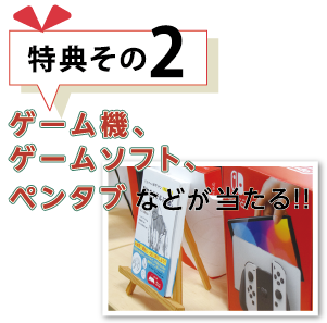 特典その２ゲーム機、ゲームソフト、ペンタブなどが当たる！
