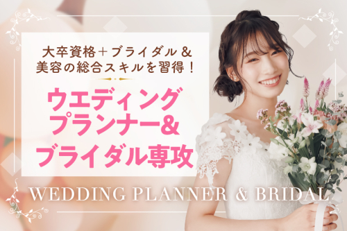 【ウエディングプランナー＆ブライダル専攻が新設しました！】 ブライダル業界とは？1日で知れるオープンキャンパス
