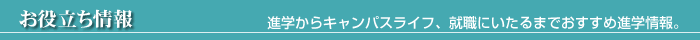 お役立ち情報　進学からキャンパスライフ、就職にいたるまでおすすめ進学情報