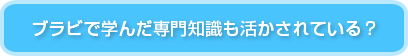ブラビで学んだ専門知識も活かされている？
