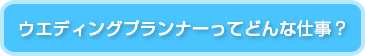 ウエディングプランナーってどんな仕事？