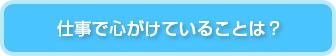 仕事で心がけていることは？