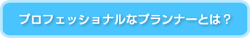 プロフェッショナルなプランナーとは？