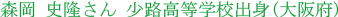 森岡 史隆さん 少路高等学校出身(大阪府)